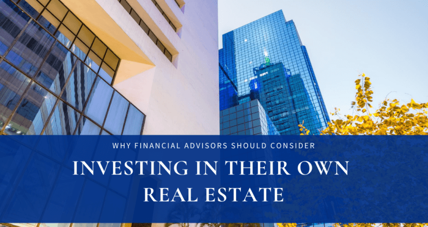 Why Financial Advisors Should Consider Investing In Their Own Real Estate